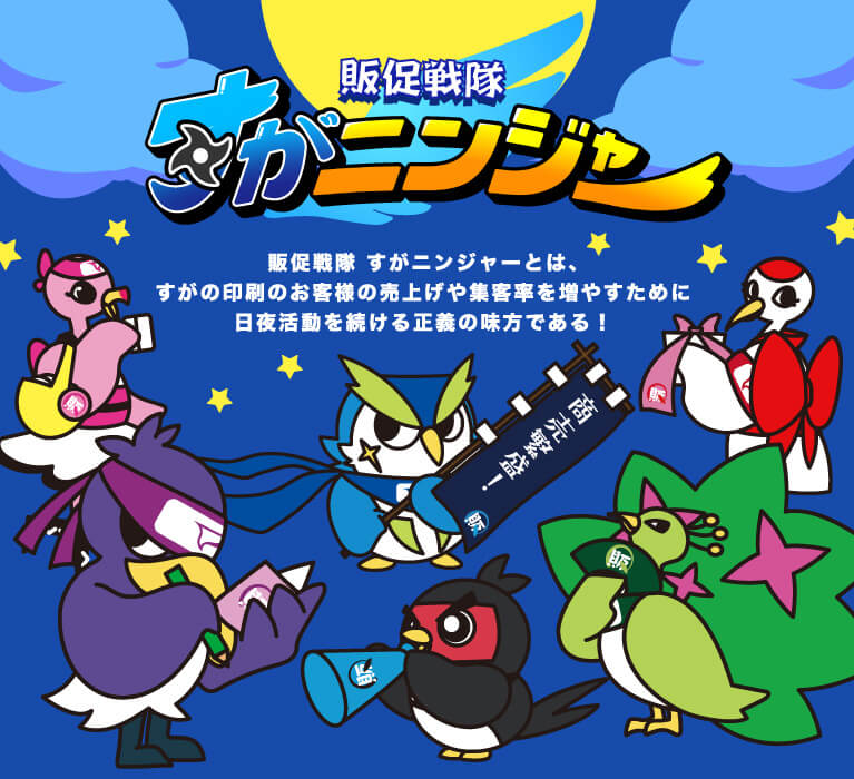 販促戦隊すがニンジャー参上 販促戦隊 すがニンジャーとは、すがの印刷のお客様の売上げや集客率を増やすために日夜活動を続ける正義の味方である！