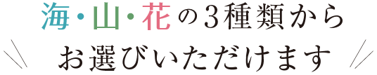 海・山・花の3種類からお選びいただけます